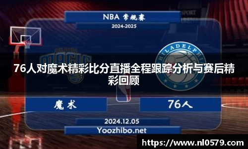 76人对魔术精彩比分直播全程跟踪分析与赛后精彩回顾